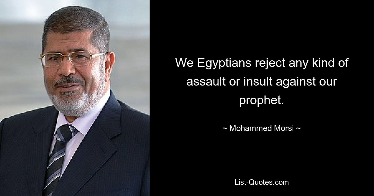 We Egyptians reject any kind of assault or insult against our prophet. — © Mohammed Morsi