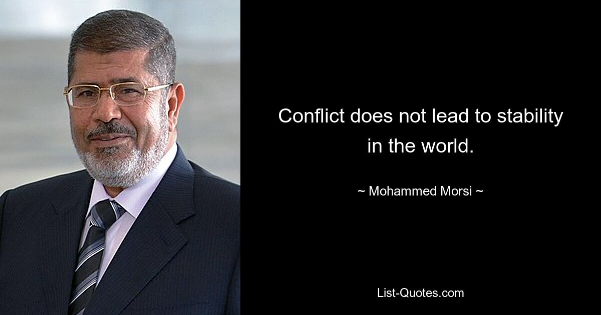 Conflict does not lead to stability in the world. — © Mohammed Morsi