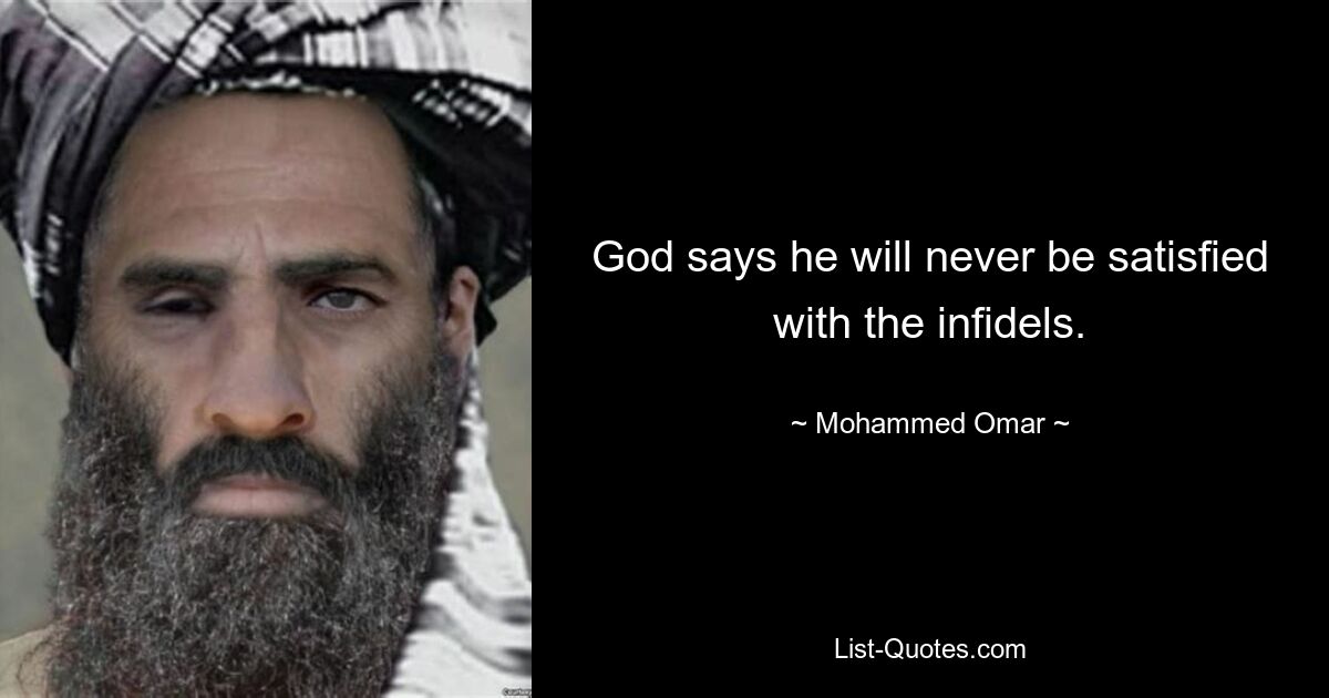 God says he will never be satisfied with the infidels. — © Mohammed Omar