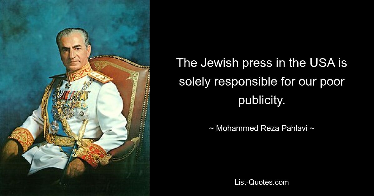 The Jewish press in the USA is solely responsible for our poor publicity. — © Mohammed Reza Pahlavi