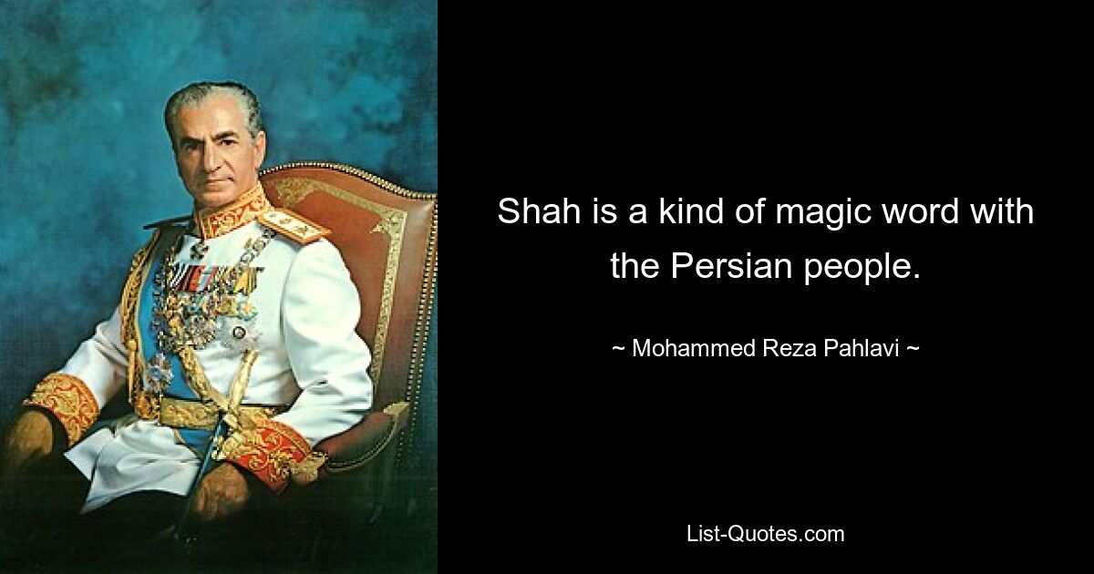 Shah is a kind of magic word with the Persian people. — © Mohammed Reza Pahlavi