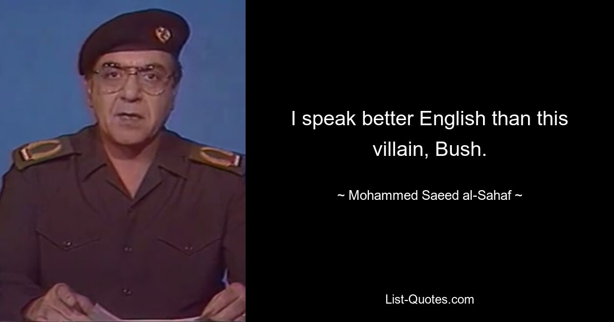 I speak better English than this villain, Bush. — © Mohammed Saeed al-Sahaf