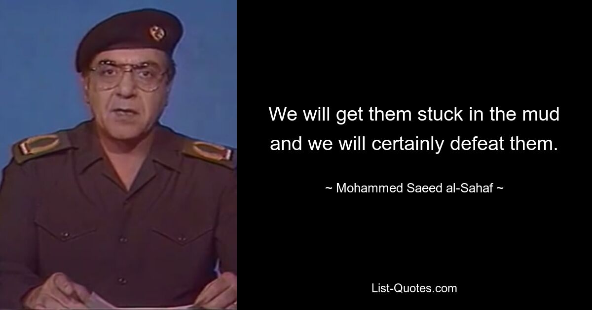 We will get them stuck in the mud and we will certainly defeat them. — © Mohammed Saeed al-Sahaf