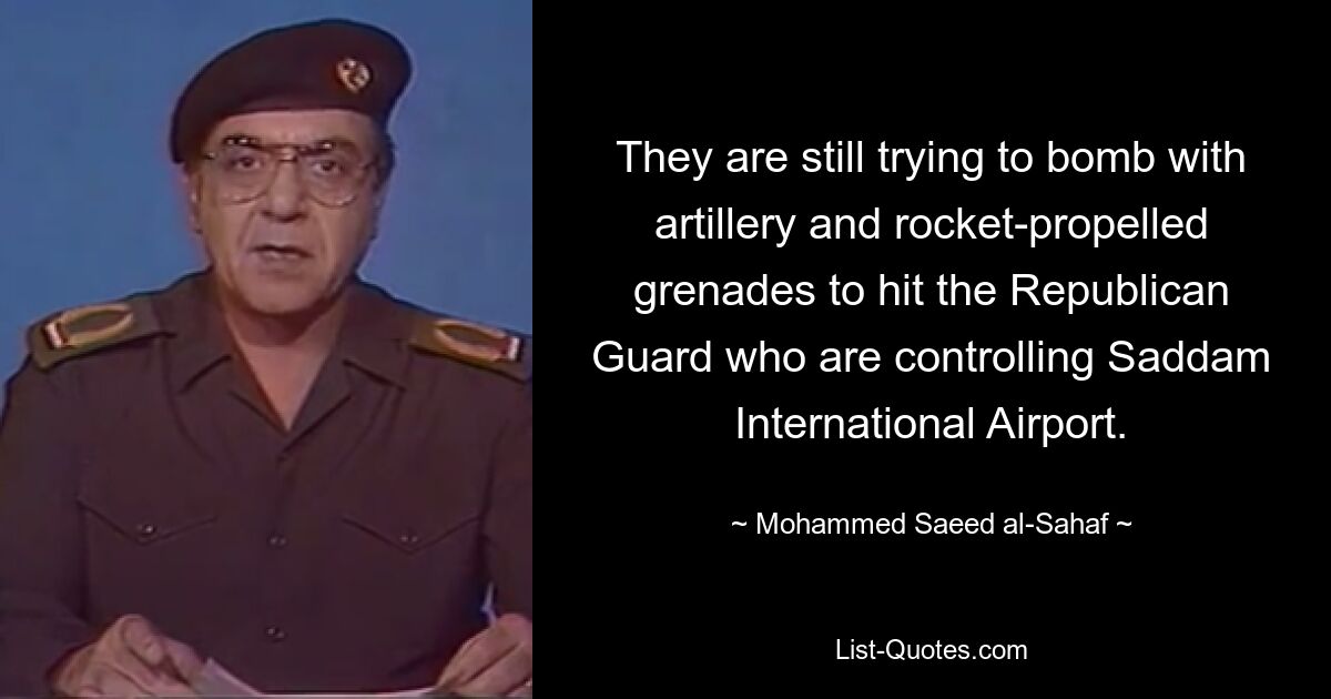 They are still trying to bomb with artillery and rocket-propelled grenades to hit the Republican Guard who are controlling Saddam International Airport. — © Mohammed Saeed al-Sahaf