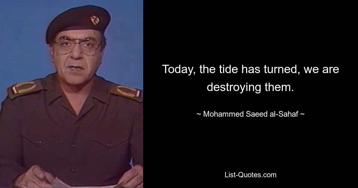 Today, the tide has turned, we are destroying them. — © Mohammed Saeed al-Sahaf