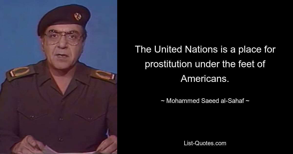 The United Nations is a place for prostitution under the feet of Americans. — © Mohammed Saeed al-Sahaf