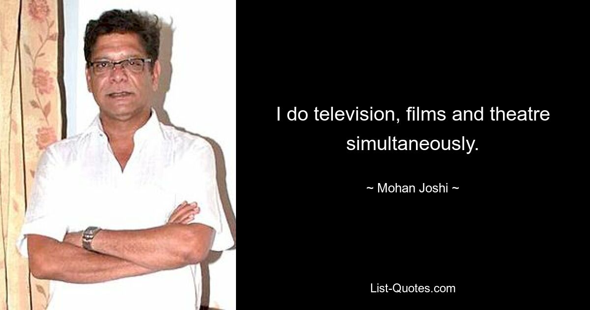 I do television, films and theatre simultaneously. — © Mohan Joshi