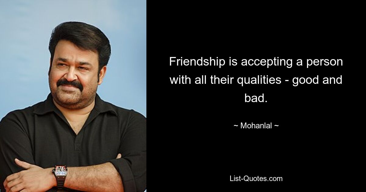 Friendship is accepting a person with all their qualities - good and bad. — © Mohanlal