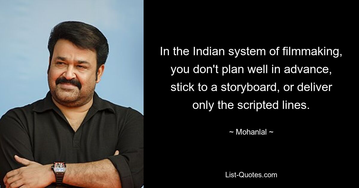 In the Indian system of filmmaking, you don't plan well in advance, stick to a storyboard, or deliver only the scripted lines. — © Mohanlal