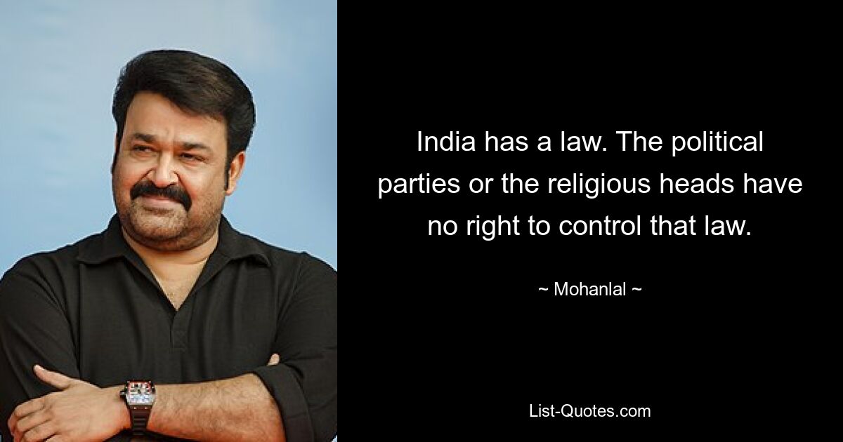 India has a law. The political parties or the religious heads have no right to control that law. — © Mohanlal