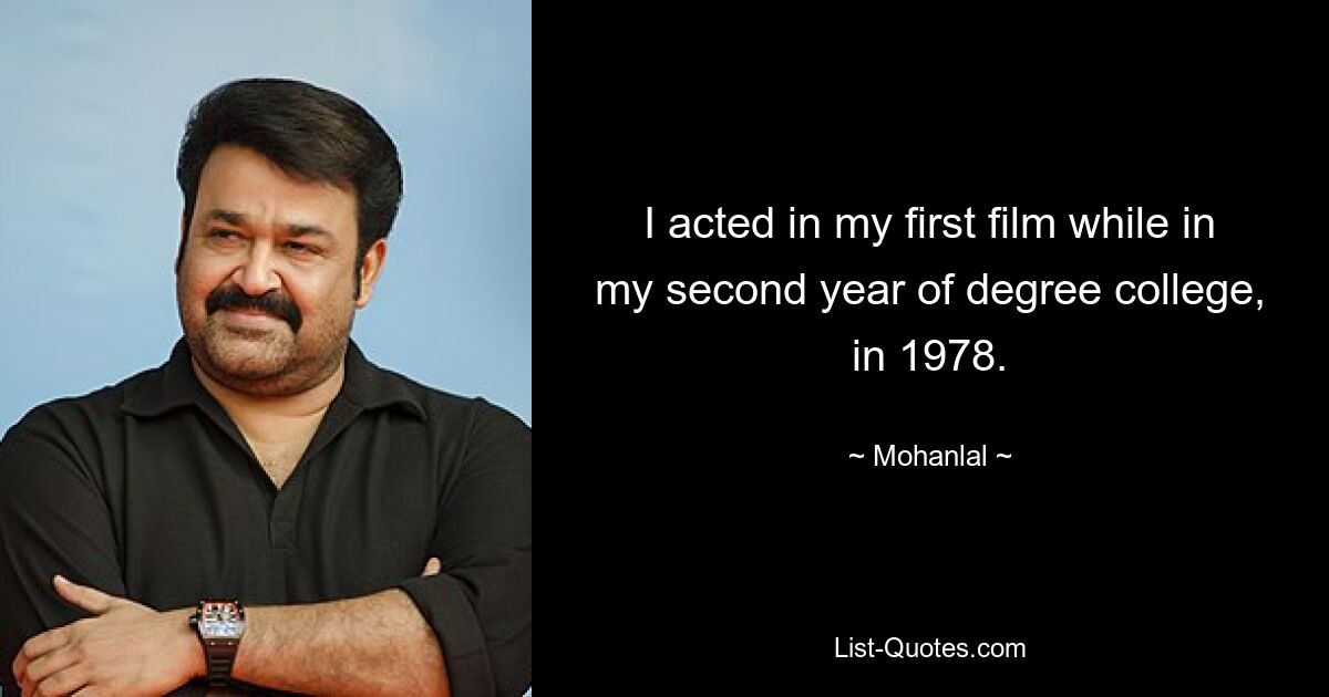 I acted in my first film while in my second year of degree college, in 1978. — © Mohanlal