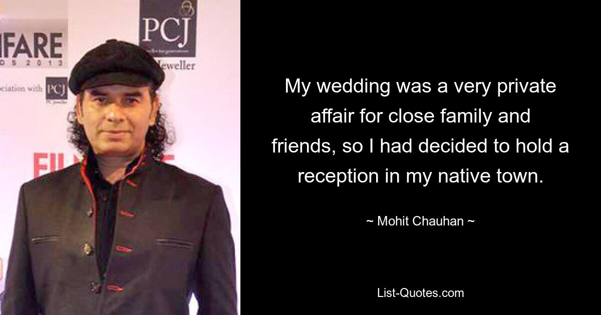 My wedding was a very private affair for close family and friends, so I had decided to hold a reception in my native town. — © Mohit Chauhan