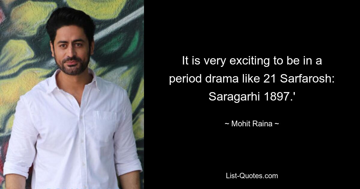 It is very exciting to be in a period drama like 21 Sarfarosh: Saragarhi 1897.' — © Mohit Raina