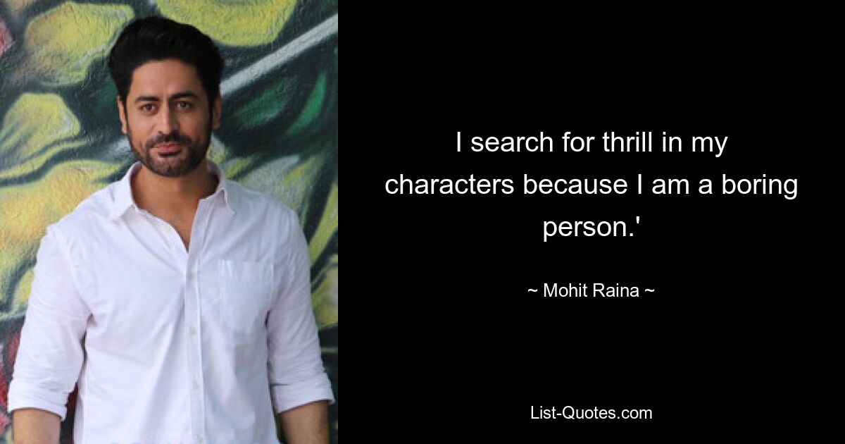 I search for thrill in my characters because I am a boring person.' — © Mohit Raina