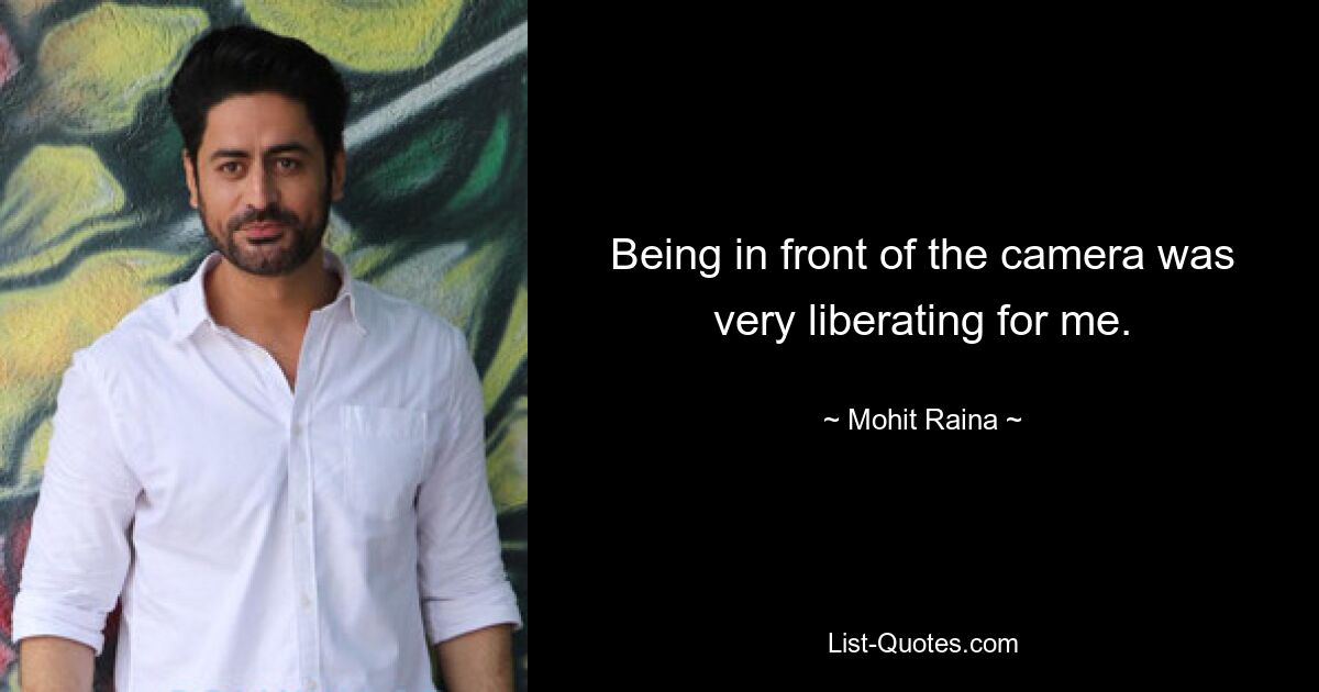 Being in front of the camera was very liberating for me. — © Mohit Raina