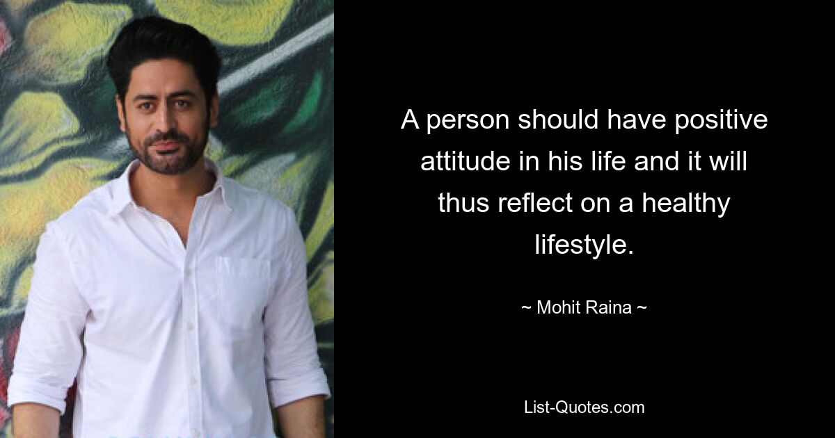 A person should have positive attitude in his life and it will thus reflect on a healthy lifestyle. — © Mohit Raina