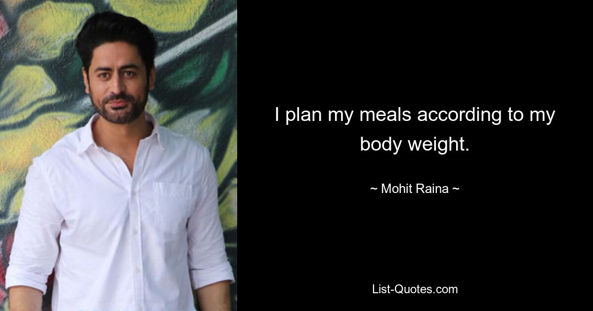 I plan my meals according to my body weight. — © Mohit Raina