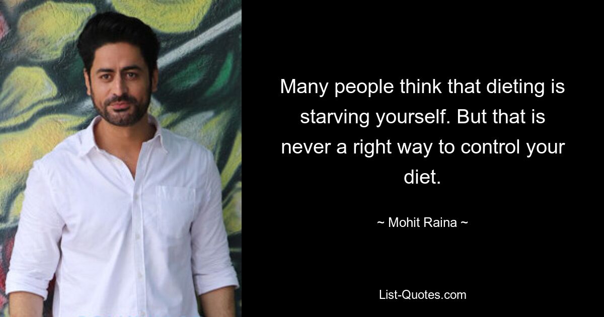 Many people think that dieting is starving yourself. But that is never a right way to control your diet. — © Mohit Raina