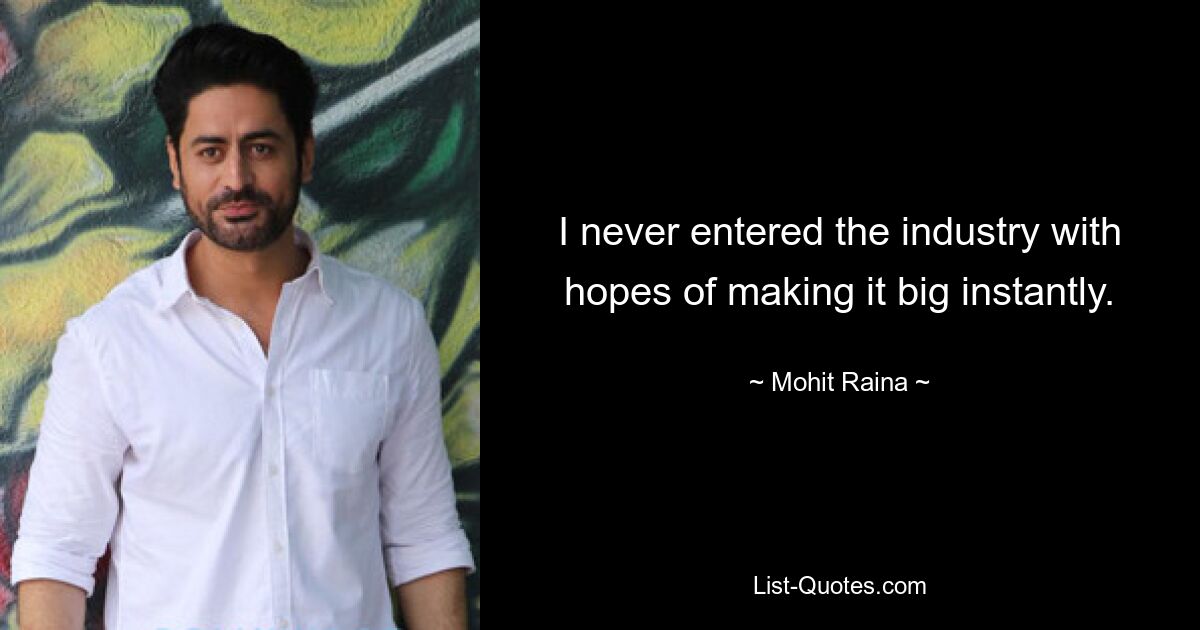 I never entered the industry with hopes of making it big instantly. — © Mohit Raina