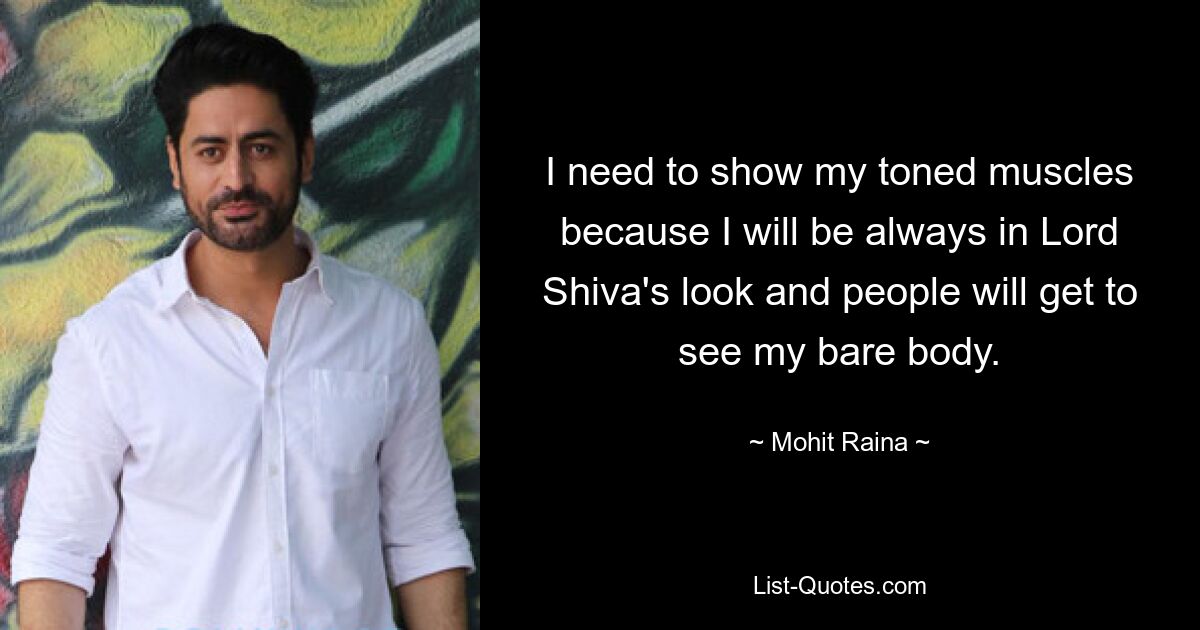 I need to show my toned muscles because I will be always in Lord Shiva's look and people will get to see my bare body. — © Mohit Raina