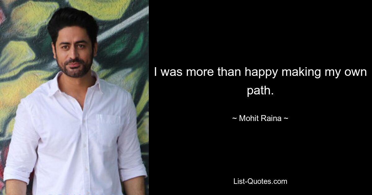 I was more than happy making my own path. — © Mohit Raina