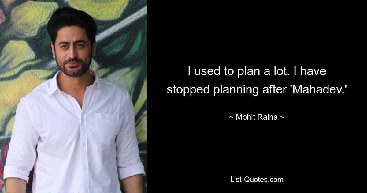 I used to plan a lot. I have stopped planning after 'Mahadev.' — © Mohit Raina