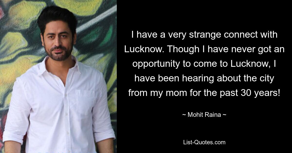 I have a very strange connect with Lucknow. Though I have never got an opportunity to come to Lucknow, I have been hearing about the city from my mom for the past 30 years! — © Mohit Raina