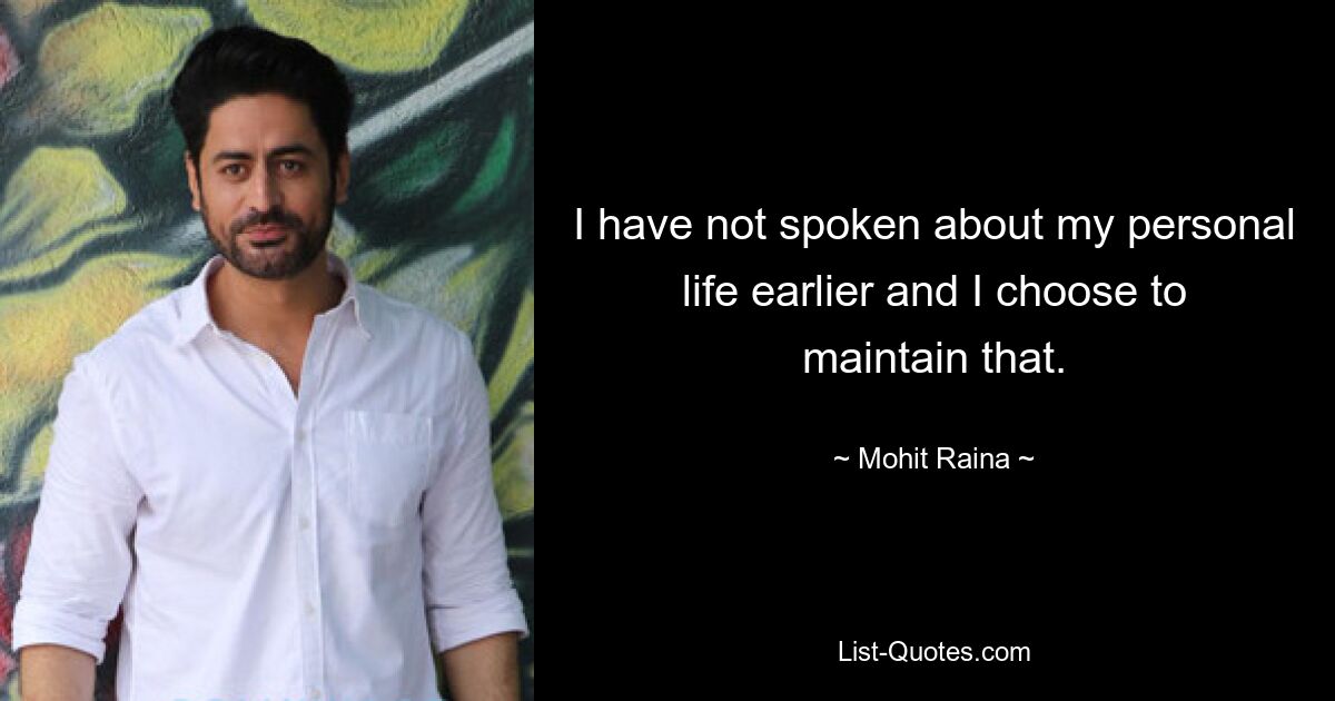 I have not spoken about my personal life earlier and I choose to maintain that. — © Mohit Raina