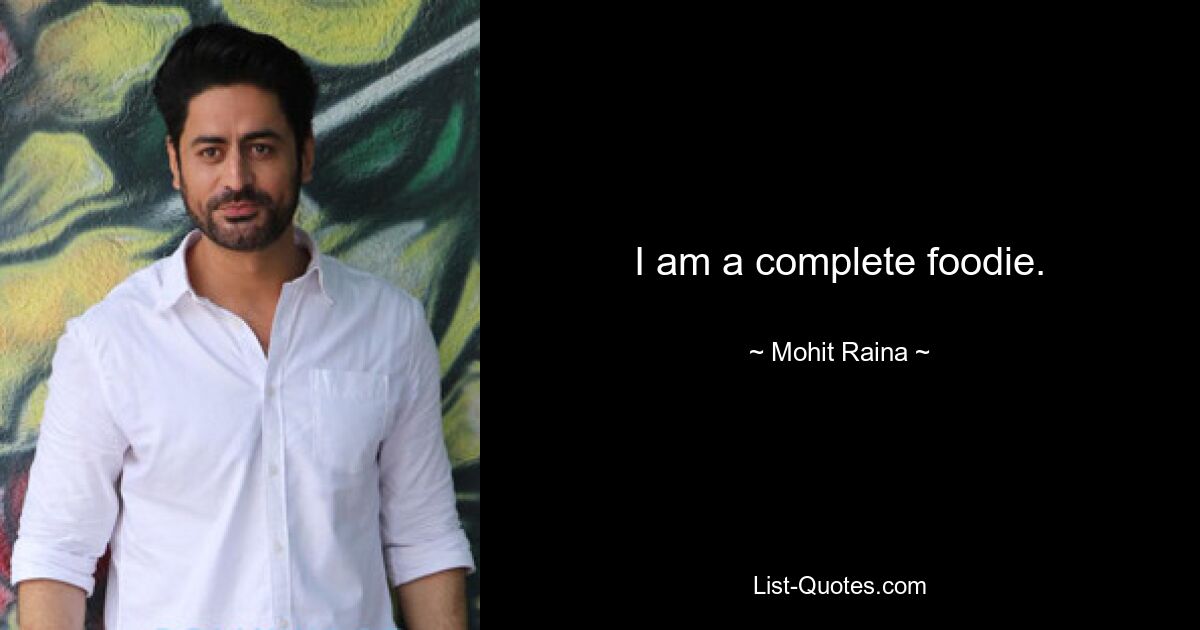 I am a complete foodie. — © Mohit Raina