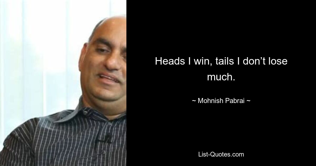 Heads I win, tails I don’t lose much. — © Mohnish Pabrai