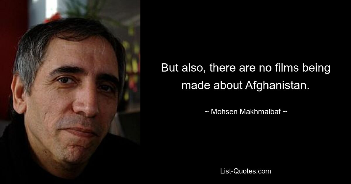 But also, there are no films being made about Afghanistan. — © Mohsen Makhmalbaf