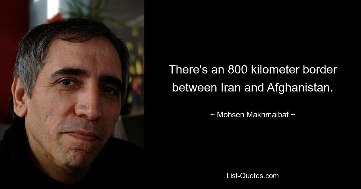 There's an 800 kilometer border between Iran and Afghanistan. — © Mohsen Makhmalbaf