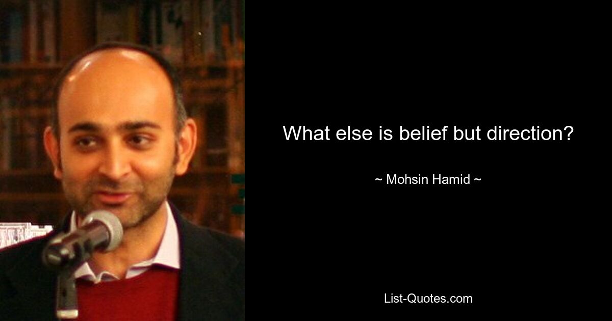 What else is belief but direction? — © Mohsin Hamid