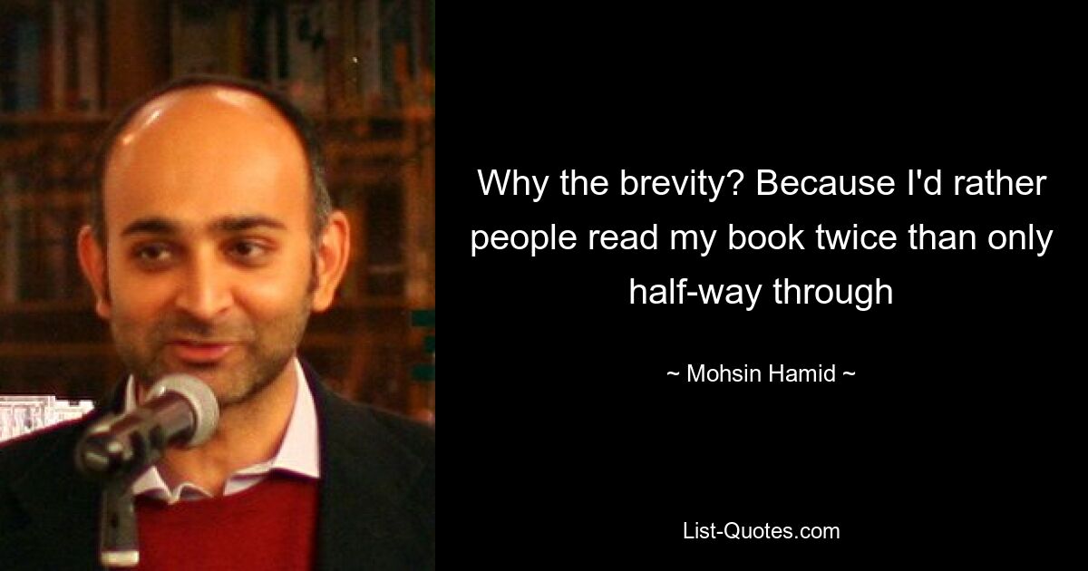 Why the brevity? Because I'd rather people read my book twice than only half-way through — © Mohsin Hamid