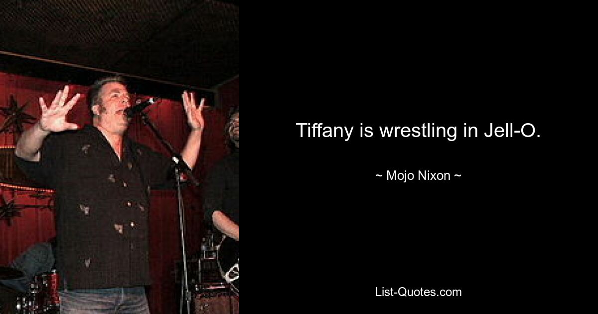 Tiffany is wrestling in Jell-O. — © Mojo Nixon