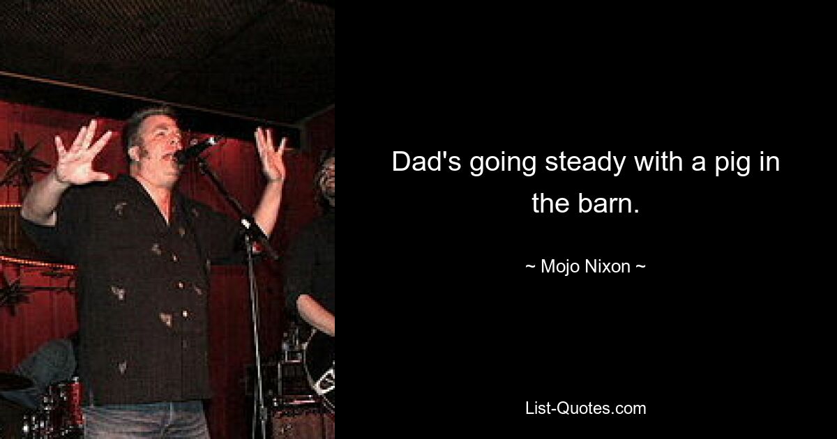 Dad's going steady with a pig in the barn. — © Mojo Nixon