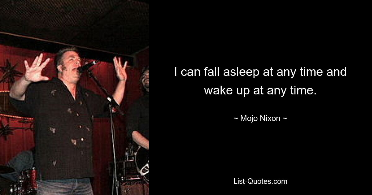 I can fall asleep at any time and wake up at any time. — © Mojo Nixon