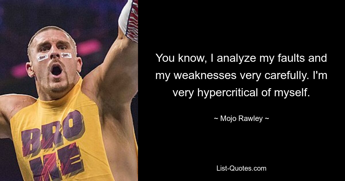 You know, I analyze my faults and my weaknesses very carefully. I'm very hypercritical of myself. — © Mojo Rawley