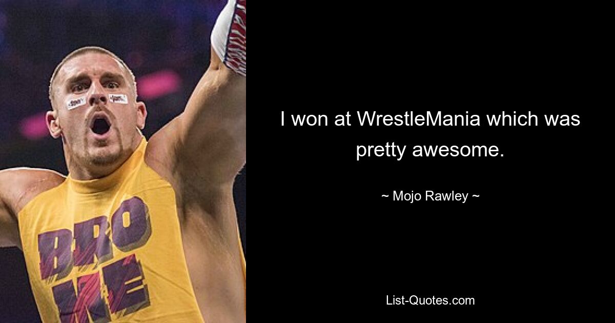 I won at WrestleMania which was pretty awesome. — © Mojo Rawley