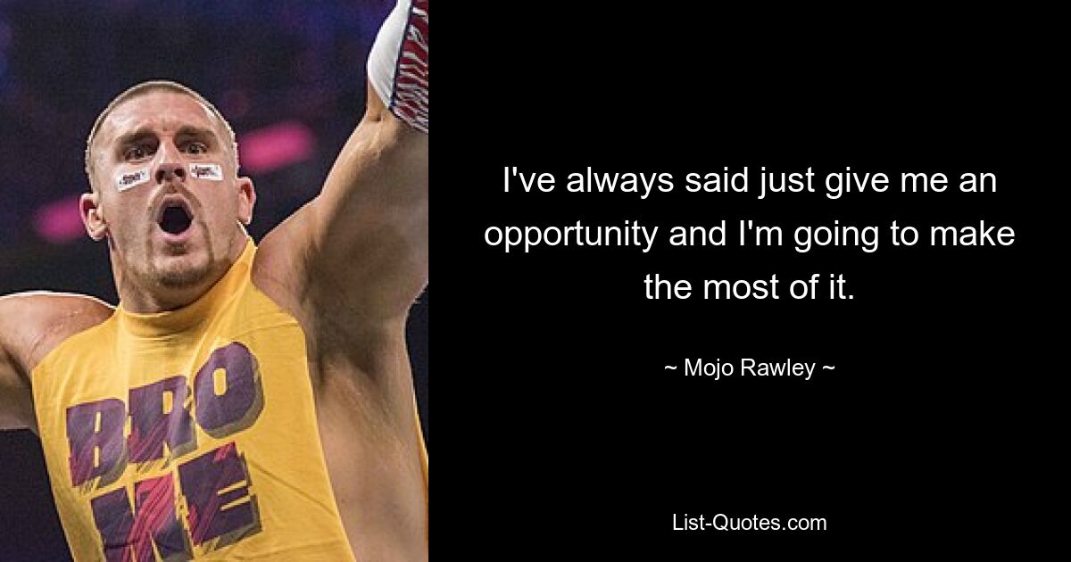 I've always said just give me an opportunity and I'm going to make the most of it. — © Mojo Rawley