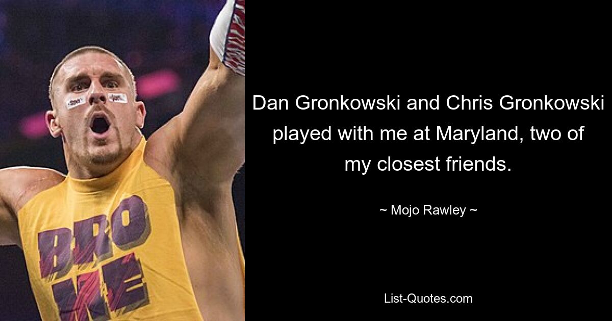 Dan Gronkowski and Chris Gronkowski played with me at Maryland, two of my closest friends. — © Mojo Rawley