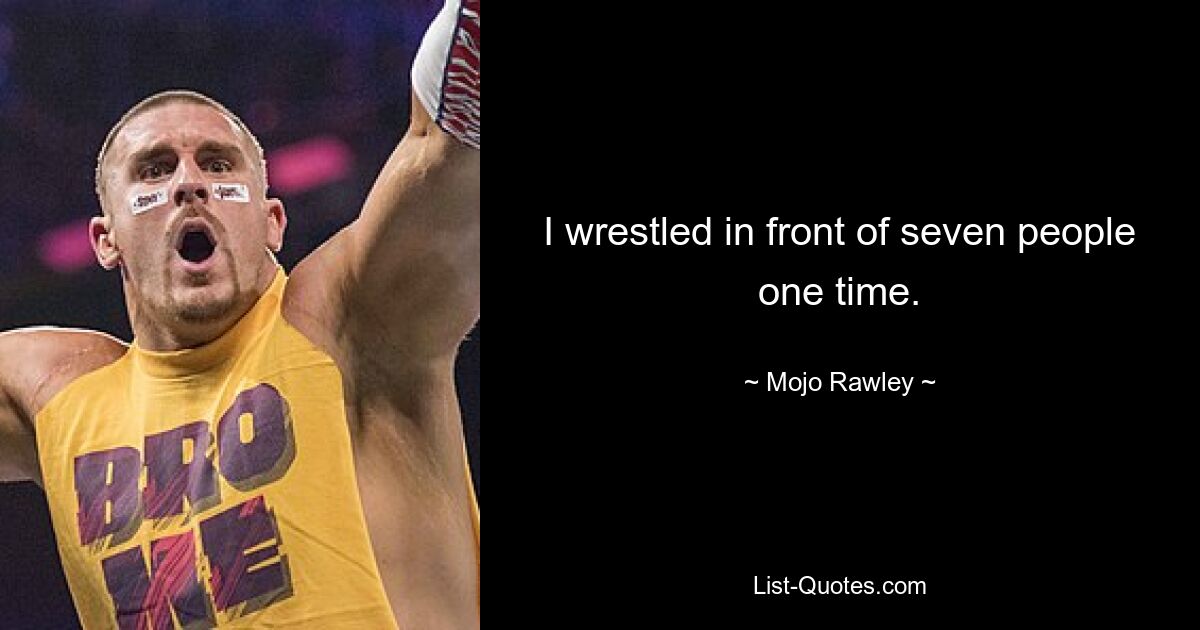 I wrestled in front of seven people one time. — © Mojo Rawley