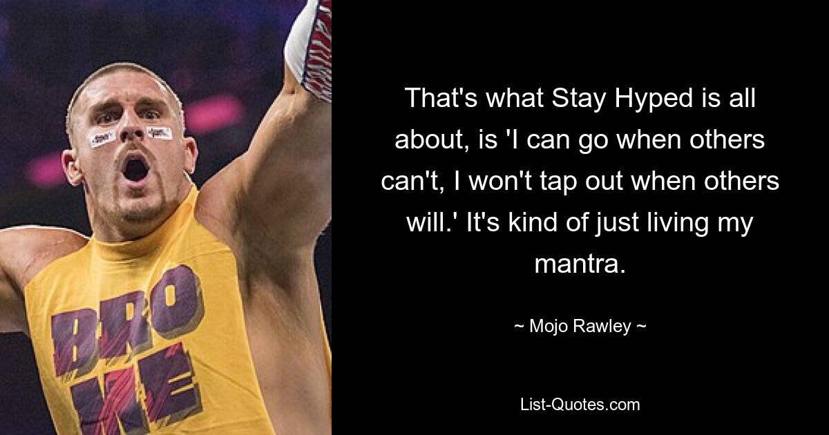 That's what Stay Hyped is all about, is 'I can go when others can't, I won't tap out when others will.' It's kind of just living my mantra. — © Mojo Rawley