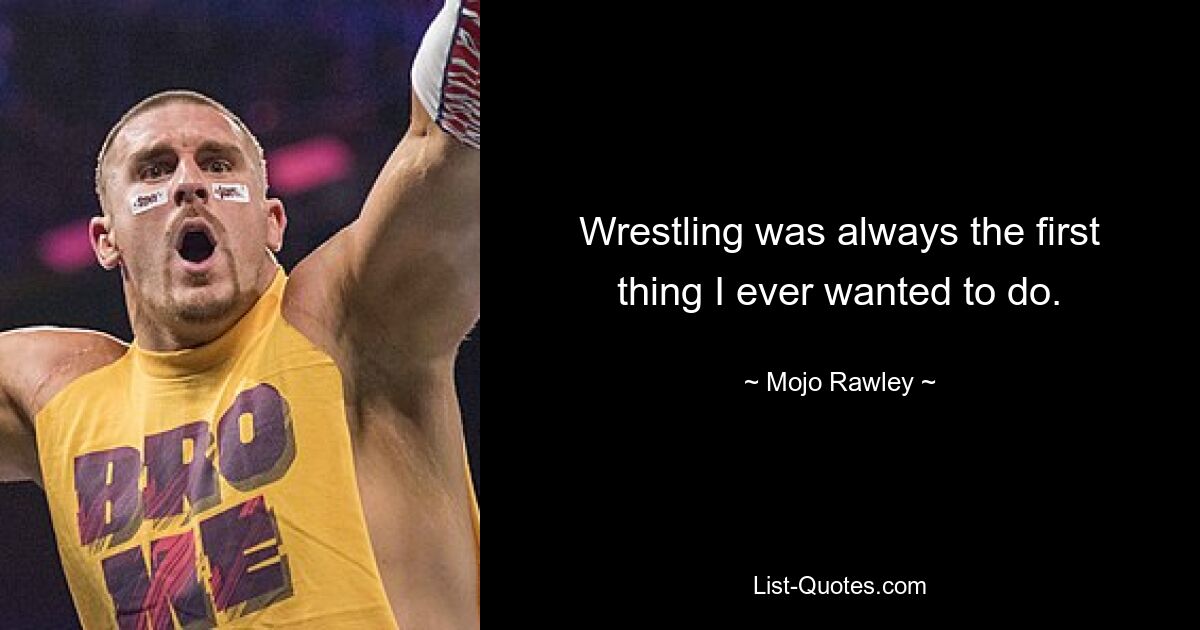 Wrestling was always the first thing I ever wanted to do. — © Mojo Rawley