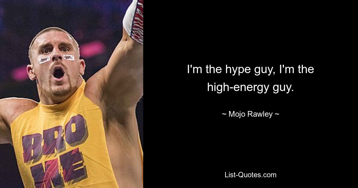 I'm the hype guy, I'm the high-energy guy. — © Mojo Rawley