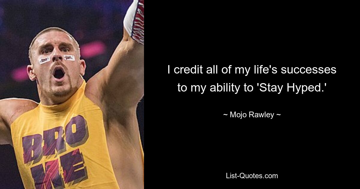 I credit all of my life's successes to my ability to 'Stay Hyped.' — © Mojo Rawley