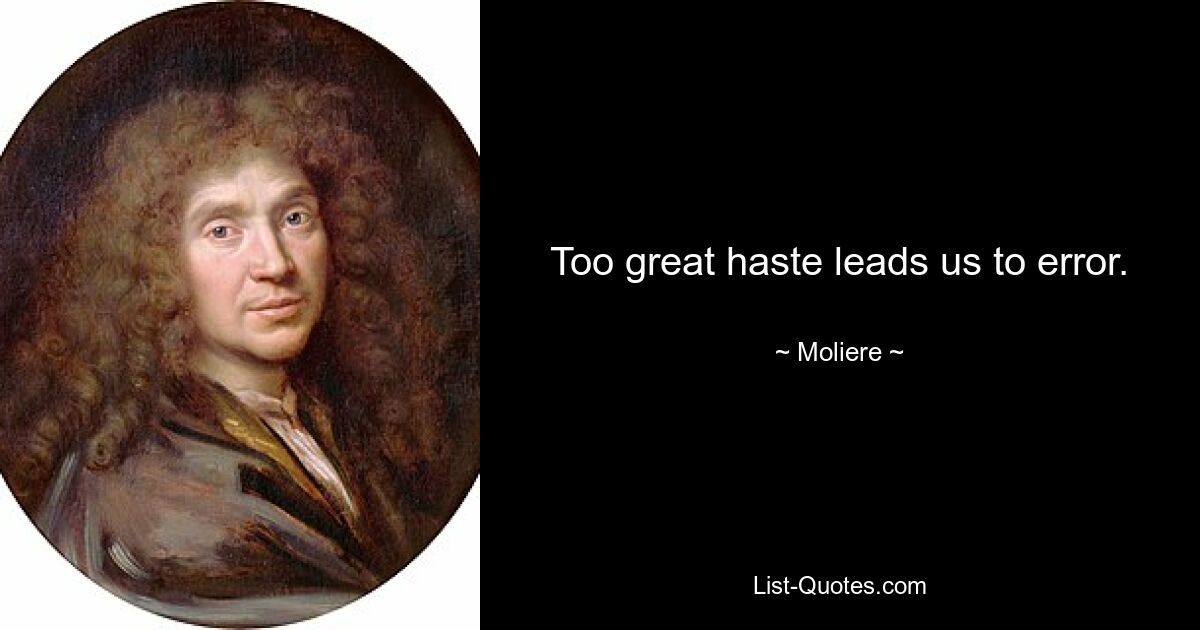 Too great haste leads us to error. — © Moliere