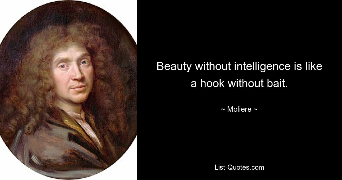 Beauty without intelligence is like a hook without bait. — © Moliere