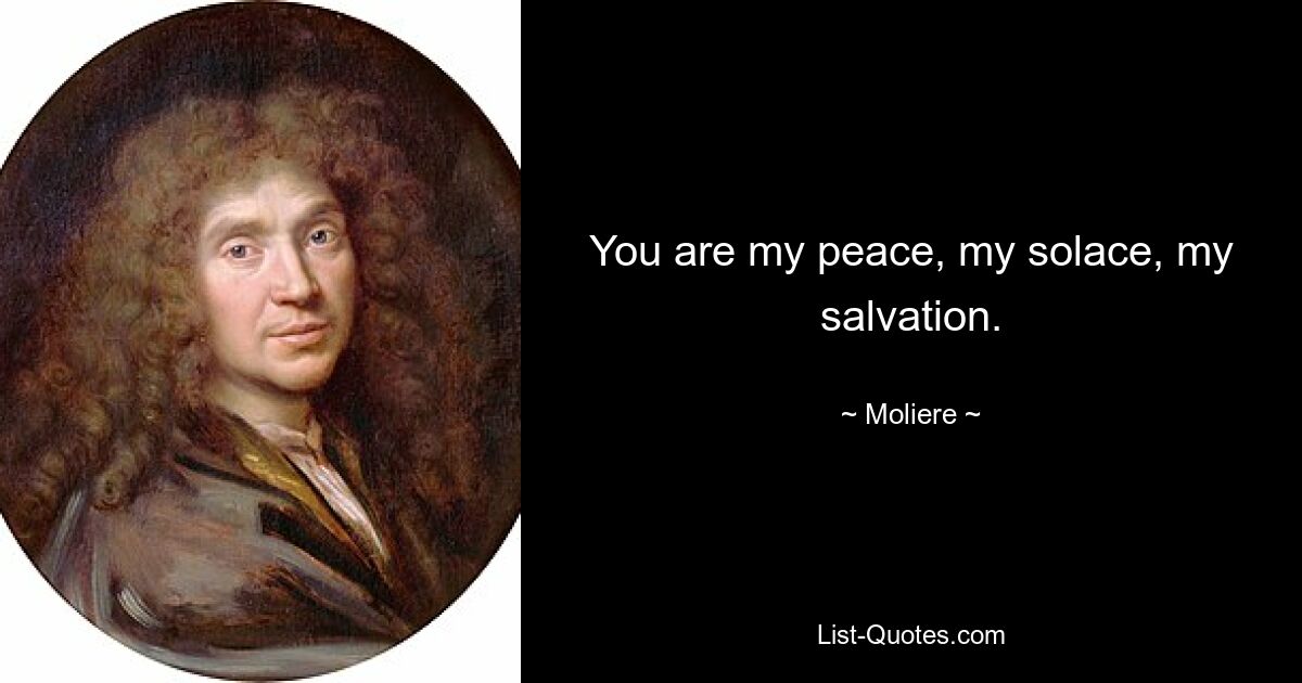 You are my peace, my solace, my salvation. — © Moliere