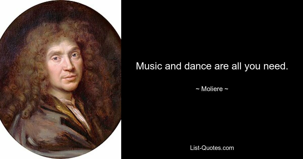 Music and dance are all you need. — © Moliere